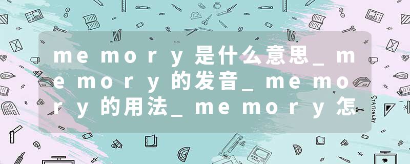 memory是什么意思_memory的发音_memory的用法_memory怎么记_memory翻译