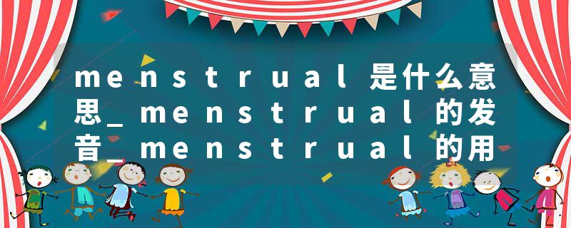 menstrual是什么意思_menstrual的发音_menstrual的用法_menstrual怎么记_menstrual翻译