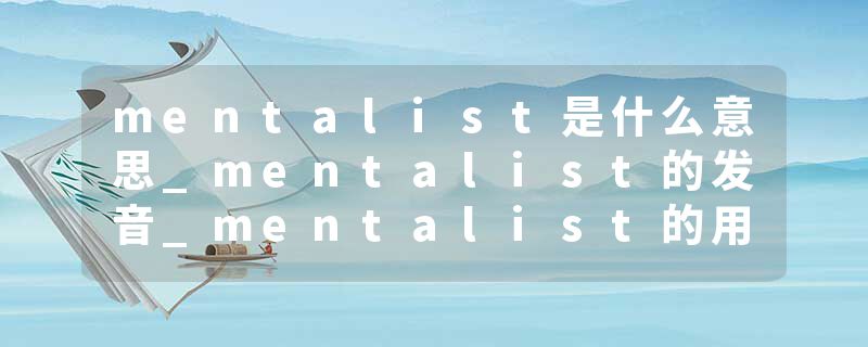 mentalist是什么意思_mentalist的发音_mentalist的用法_mentalist怎么记_mentalist翻译