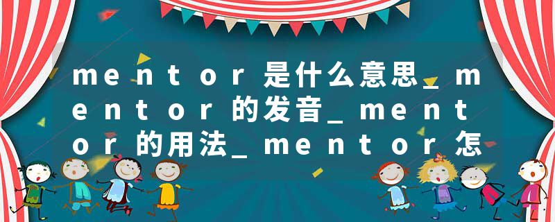 mentor是什么意思_mentor的发音_mentor的用法_mentor怎么记_mentor翻译