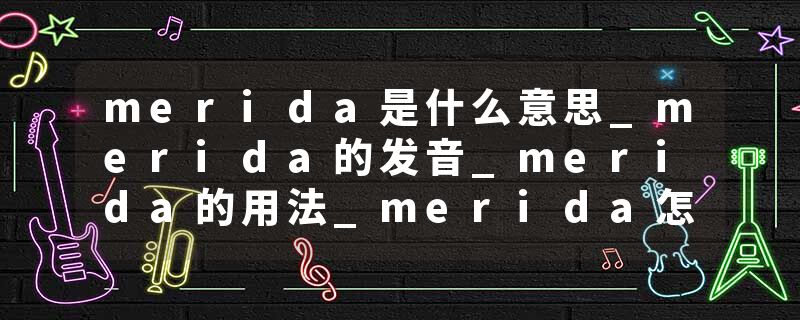 merida是什么意思_merida的发音_merida的用法_merida怎么记_merida翻译