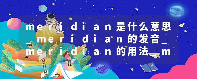 meridian是什么意思_meridian的发音_meridian的用法_meridian怎么记_meridian翻译