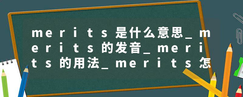 merits是什么意思_merits的发音_merits的用法_merits怎么记_merits翻译