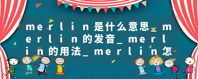 merlin是什么意思_merlin的发音_merlin的用法_merlin怎么记_merlin翻译