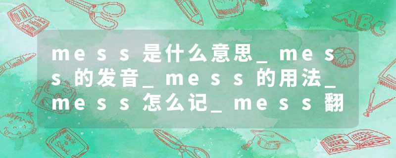 mess是什么意思_mess的发音_mess的用法_mess怎么记_mess翻译