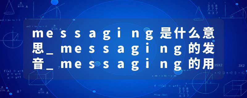messaging是什么意思_messaging的发音_messaging的用法_messaging怎么记_messaging翻译
