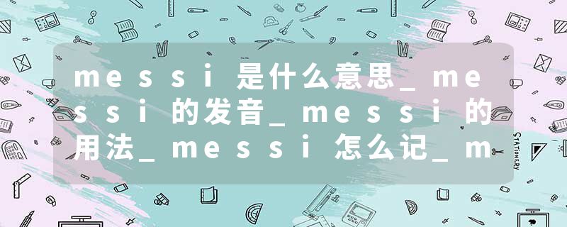 messi是什么意思_messi的发音_messi的用法_messi怎么记_messi翻译