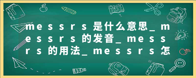 messrs是什么意思_messrs的发音_messrs的用法_messrs怎么记_messrs翻译