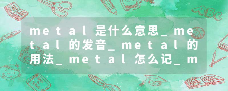 metal是什么意思_metal的发音_metal的用法_metal怎么记_metal翻译
