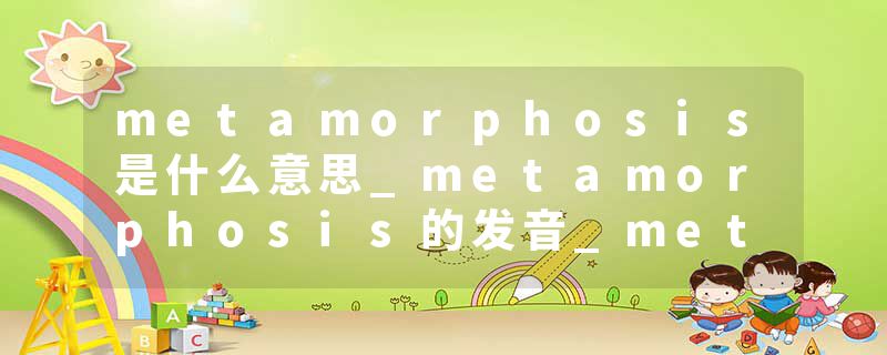 metamorphosis是什么意思_metamorphosis的发音_metamorphosis的用法_metamorphosis怎么记_metamorphosis翻译