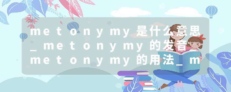 metonymy是什么意思_metonymy的发音_metonymy的用法_metonymy怎么记_metonymy翻译