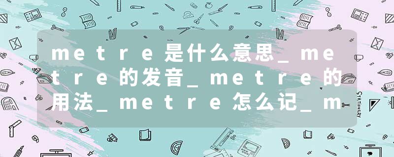 metre是什么意思_metre的发音_metre的用法_metre怎么记_metre翻译