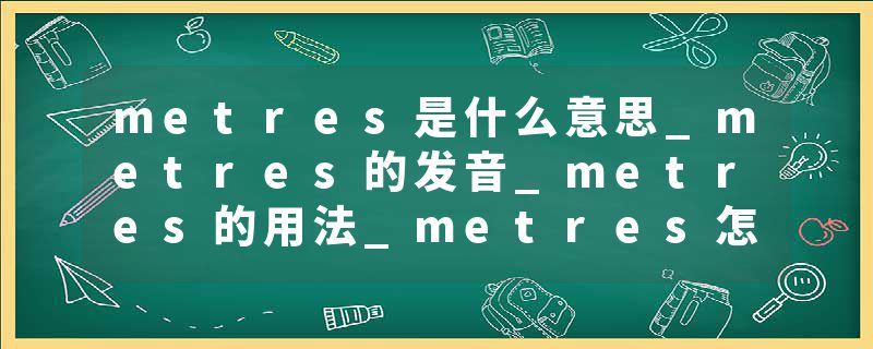 metres是什么意思_metres的发音_metres的用法_metres怎么记_metres翻译