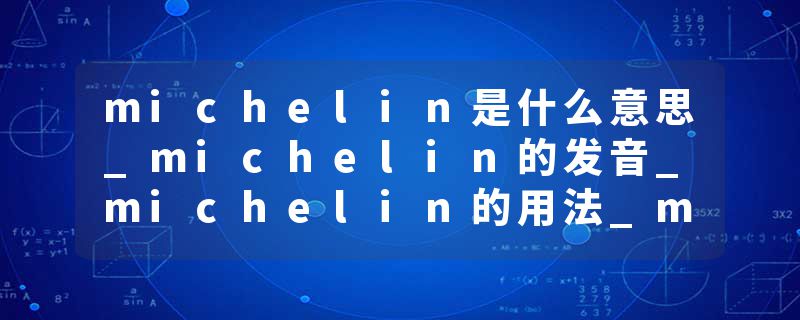 michelin是什么意思_michelin的发音_michelin的用法_michelin怎么记_michelin翻译