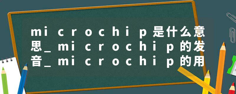microchip是什么意思_microchip的发音_microchip的用法_microchip怎么记_microchip翻译