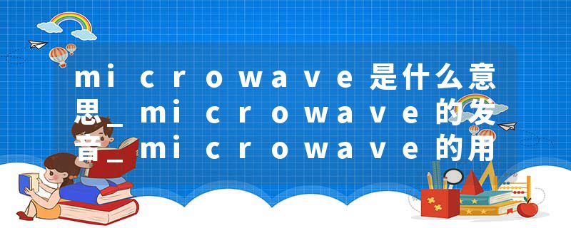 microwave是什么意思_microwave的发音_microwave的用法_microwave怎么记_microwave翻译