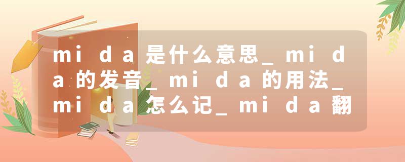 mida是什么意思_mida的发音_mida的用法_mida怎么记_mida翻译