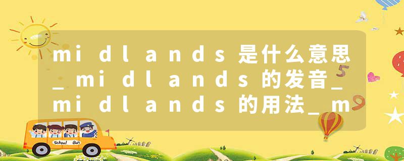 midlands是什么意思_midlands的发音_midlands的用法_midlands怎么记_midlands翻译
