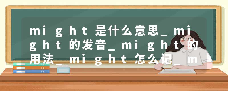 might是什么意思_might的发音_might的用法_might怎么记_might翻译
