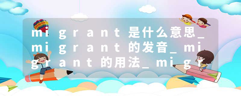 migrant是什么意思_migrant的发音_migrant的用法_migrant怎么记_migrant翻译