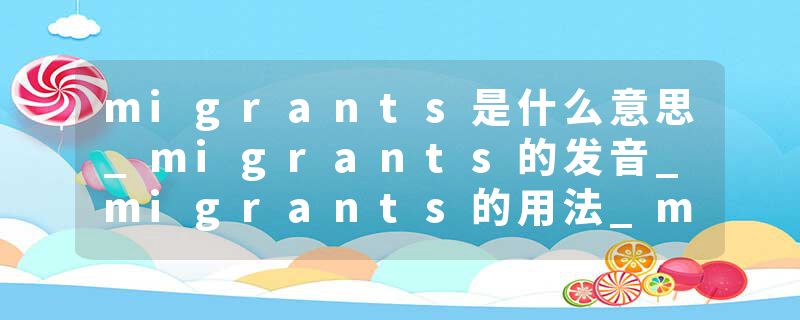 migrants是什么意思_migrants的发音_migrants的用法_migrants怎么记_migrants翻译