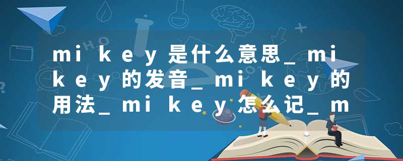 mikey是什么意思_mikey的发音_mikey的用法_mikey怎么记_mikey翻译