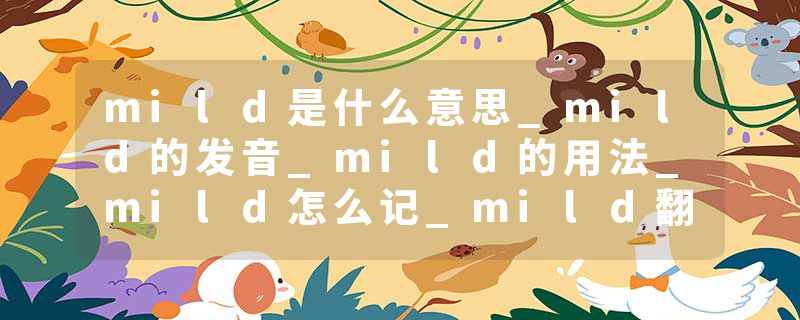 mild是什么意思_mild的发音_mild的用法_mild怎么记_mild翻译
