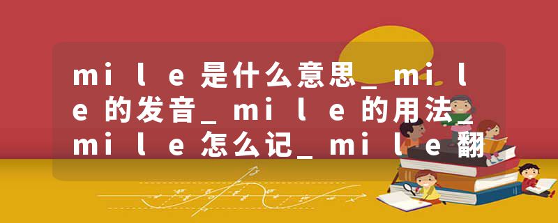 mile是什么意思_mile的发音_mile的用法_mile怎么记_mile翻译