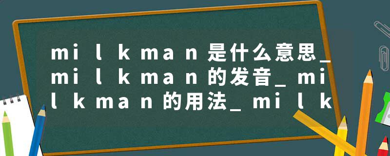 milkman是什么意思_milkman的发音_milkman的用法_milkman怎么记_milkman翻译