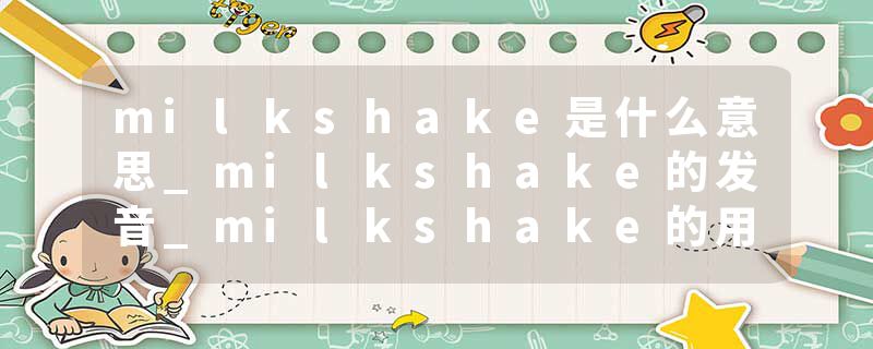 milkshake是什么意思_milkshake的发音_milkshake的用法_milkshake怎么记_milkshake翻译