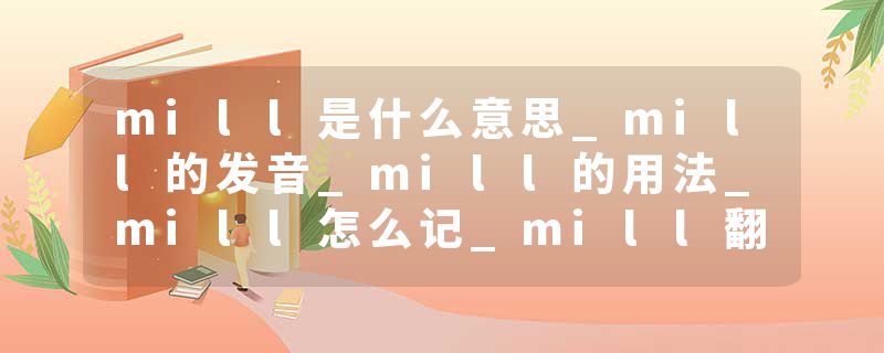mill是什么意思_mill的发音_mill的用法_mill怎么记_mill翻译
