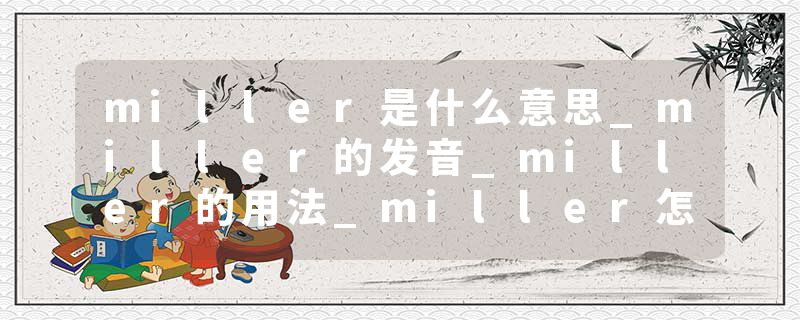 miller是什么意思_miller的发音_miller的用法_miller怎么记_miller翻译
