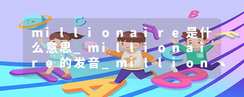millionaire是什么意思_millionaire的发音_millionaire的用法_millionaire怎么记_millionaire翻译