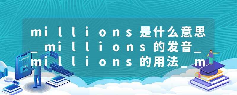 millions是什么意思_millions的发音_millions的用法_millions怎么记_millions翻译