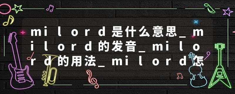 milord是什么意思_milord的发音_milord的用法_milord怎么记_milord翻译