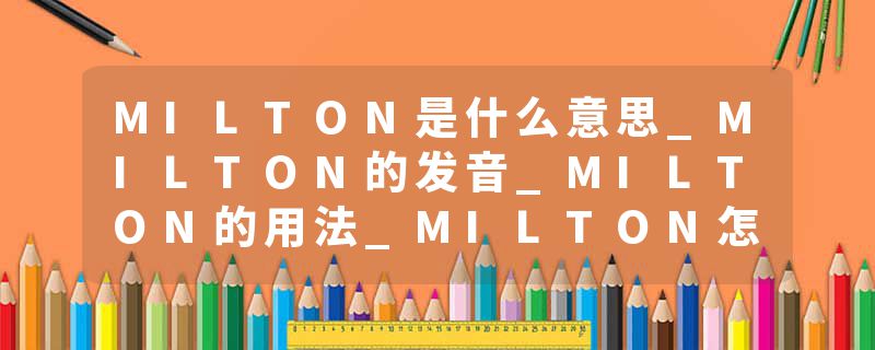 MILTON是什么意思_MILTON的发音_MILTON的用法_MILTON怎么记_MILTON翻译
