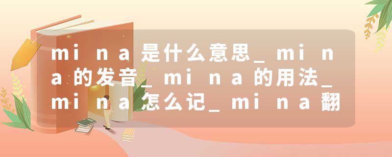 mina是什么意思_mina的发音_mina的用法_mina怎么记_mina翻译