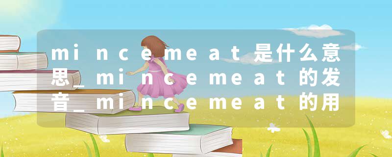 mincemeat是什么意思_mincemeat的发音_mincemeat的用法_mincemeat怎么记_mincemeat翻译