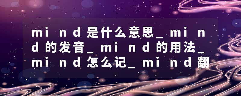 mind是什么意思_mind的发音_mind的用法_mind怎么记_mind翻译