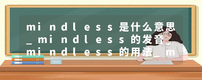mindless是什么意思_mindless的发音_mindless的用法_mindless怎么记_mindless翻译