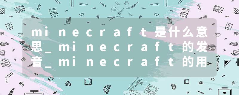 minecraft是什么意思_minecraft的发音_minecraft的用法_minecraft怎么记_minecraft翻译