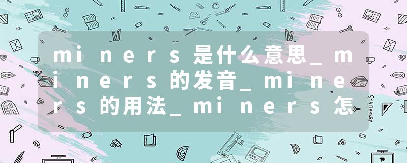 miners是什么意思_miners的发音_miners的用法_miners怎么记_miners翻译