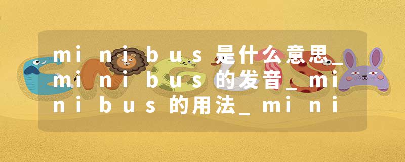 minibus是什么意思_minibus的发音_minibus的用法_minibus怎么记_minibus翻译
