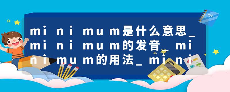minimum是什么意思_minimum的发音_minimum的用法_minimum怎么记_minimum翻译