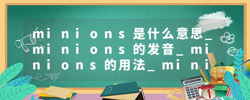 minions是什么意思_minions的发音_minions的用法_minions怎么记_minions翻译
