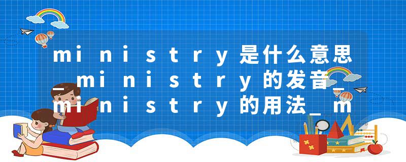 ministry是什么意思_ministry的发音_ministry的用法_ministry怎么记_ministry翻译