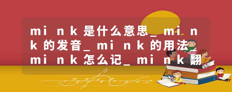mink是什么意思_mink的发音_mink的用法_mink怎么记_mink翻译