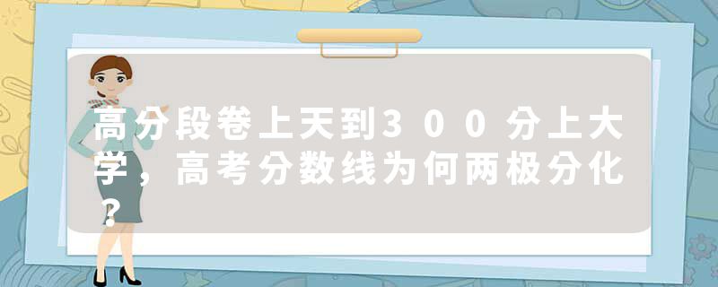 高分段卷上天到300分上大学，高考分数线为何两极分化？