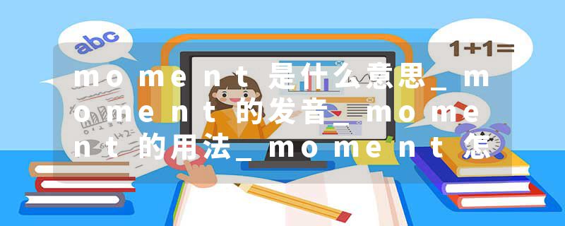 moment是什么意思_moment的发音_moment的用法_moment怎么记_moment翻译