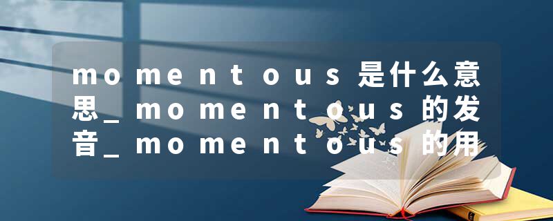 momentous是什么意思_momentous的发音_momentous的用法_momentous怎么记_momentous翻译